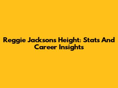 Reggie Jackson's Height: Stats And Career Insights