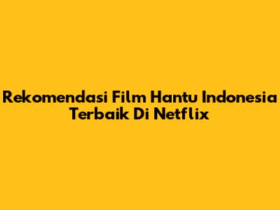 Rekomendasi Film Hantu Indonesia Terbaik Di Netflix