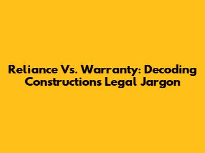 Reliance Vs. Warranty: Decoding Construction's Legal Jargon