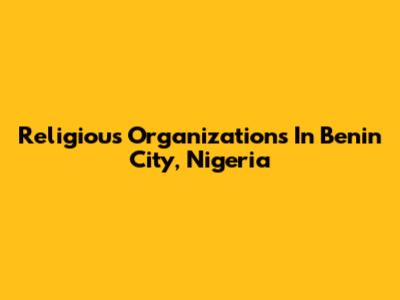Religious Organizations In Benin City, Nigeria