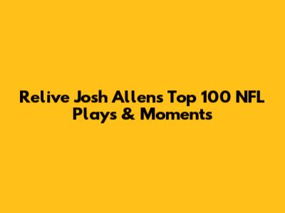 Relive Josh Allen's Top 100 NFL Plays & Moments