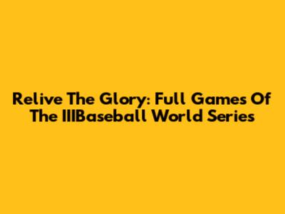 Relive The Glory: Full Games Of The IIIBaseball World Series