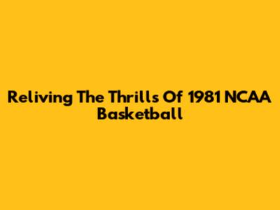 Reliving The Thrills Of 1981 NCAA Basketball