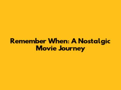 Remember When: A Nostalgic Movie Journey