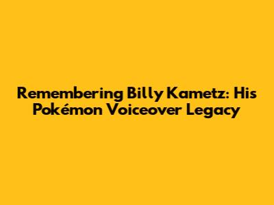 Remembering Billy Kametz: His Pokémon Voiceover Legacy