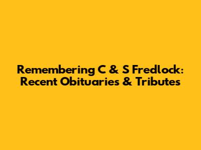 Remembering C & S Fredlock: Recent Obituaries & Tributes