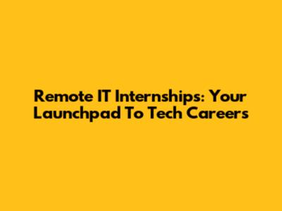 Remote IT Internships: Your Launchpad To Tech Careers