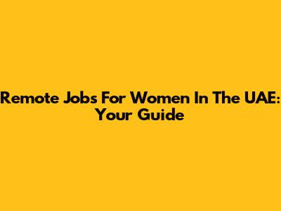 Remote Jobs For Women In The UAE: Your Guide