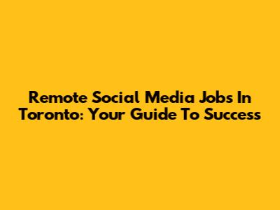 Remote Social Media Jobs In Toronto: Your Guide To Success