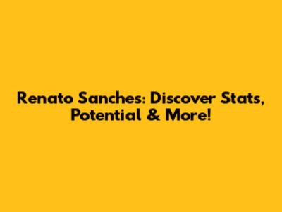 Renato Sanches: Discover Stats, Potential & More!