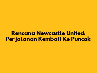 Rencana Newcastle United: Perjalanan Kembali Ke Puncak