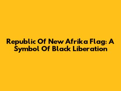 Republic Of New Afrika Flag: A Symbol Of Black Liberation