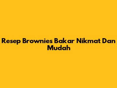 Resep Brownies Bakar Nikmat Dan Mudah