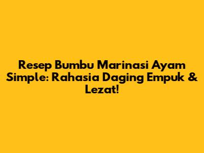 Resep Bumbu Marinasi Ayam Simple: Rahasia Daging Empuk & Lezat!