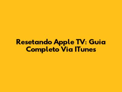 Resetando Apple TV: Guia Completo Via ITunes