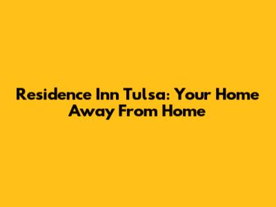 Residence Inn Tulsa: Your Home Away From Home