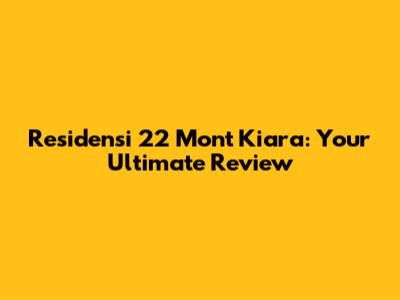 Residensi 22 Mont Kiara: Your Ultimate Review