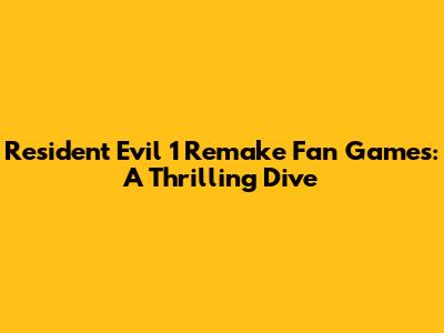 Resident Evil 1 Remake Fan Games: A Thrilling Dive