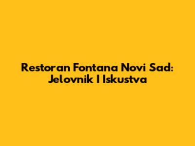 Restoran Fontana Novi Sad: Jelovnik I Iskustva