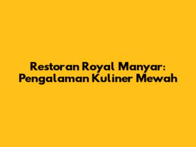 Restoran Royal Manyar: Pengalaman Kuliner Mewah