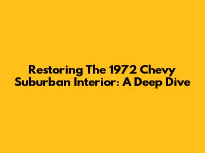 Restoring The 1972 Chevy Suburban Interior: A Deep Dive