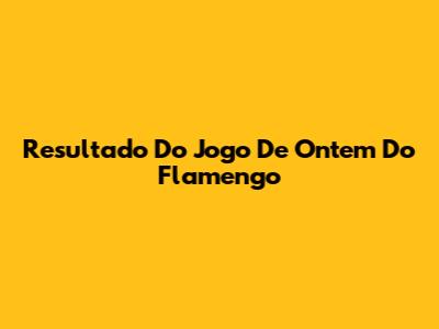 Resultado Do Jogo De Ontem Do Flamengo