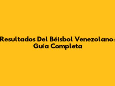 Resultados Del Béisbol Venezolano: Guía Completa