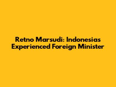 Retno Marsudi: Indonesia's Experienced Foreign Minister
