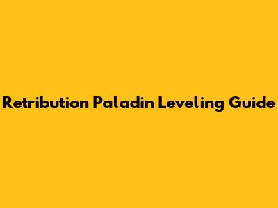 Retribution Paladin Leveling Guide