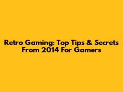 Retro Gaming: Top Tips & Secrets From 2014 For Gamers