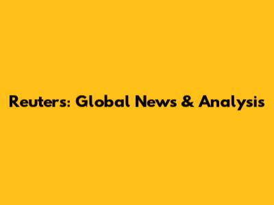 Reuters: Global News & Analysis