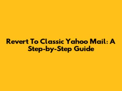 Revert To Classic Yahoo Mail: A Step-by-Step Guide
