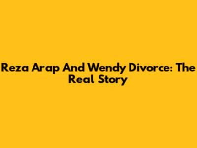 Reza Arap And Wendy Divorce: The Real Story