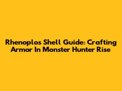 Rhenoplos Shell Guide: Crafting Armor In Monster Hunter Rise