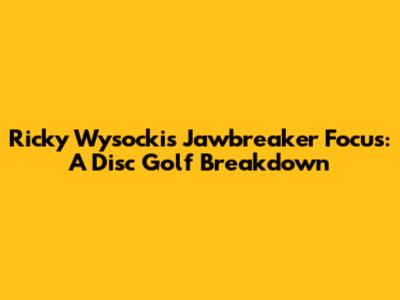 Ricky Wysocki's Jawbreaker Focus: A Disc Golf Breakdown