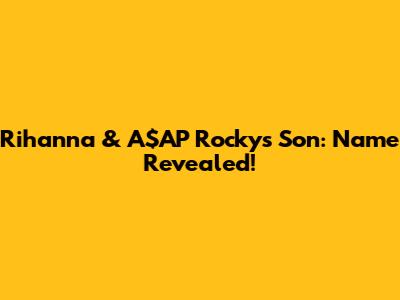 Rihanna & A$AP Rocky's Son: Name Revealed!