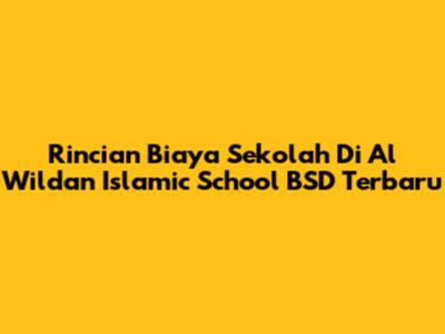 Rincian Biaya Sekolah Di Al Wildan Islamic School BSD Terbaru