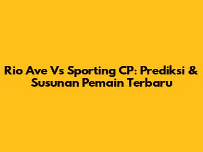 Rio Ave Vs Sporting CP: Prediksi & Susunan Pemain Terbaru