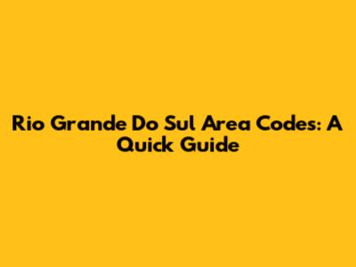 Rio Grande Do Sul Area Codes: A Quick Guide