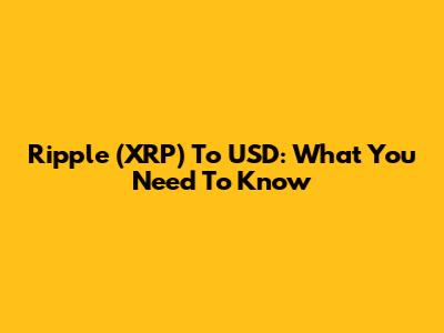 Ripple (XRP) To USD: What You Need To Know
