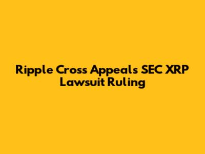Ripple Cross Appeals SEC XRP Lawsuit Ruling