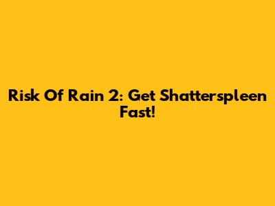 Risk Of Rain 2: Get Shatterspleen Fast!