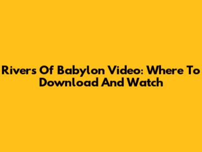 Rivers Of Babylon Video: Where To Download And Watch