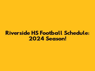 Riverside HS Football Schedule: 2024 Season!