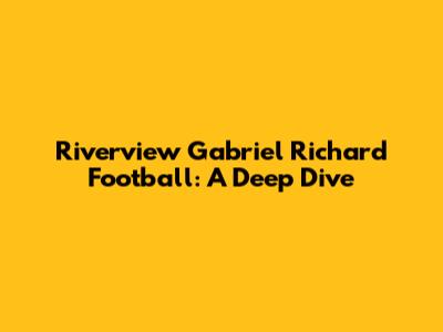 Riverview Gabriel Richard Football: A Deep Dive