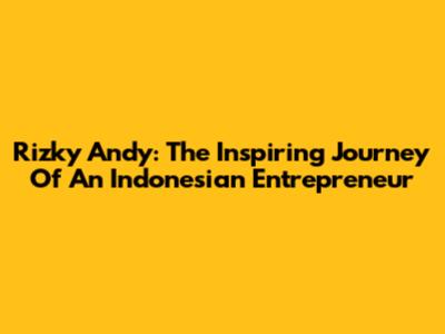 Rizky Andy: The Inspiring Journey Of An Indonesian Entrepreneur