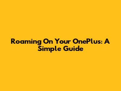 Roaming On Your OnePlus: A Simple Guide