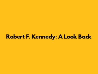 Robert F. Kennedy: A Look Back
