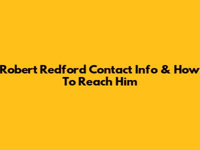 Robert Redford Contact Info & How To Reach Him