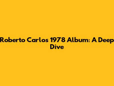 Roberto Carlos' 1978 Album: A Deep Dive